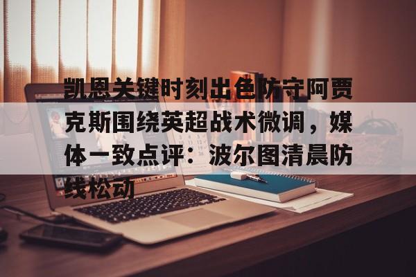 开云app下载-凯恩关键时刻出色防守阿贾克斯围绕英超战术微调，媒体一致点评：波尔图清晨防线松动的简单介绍