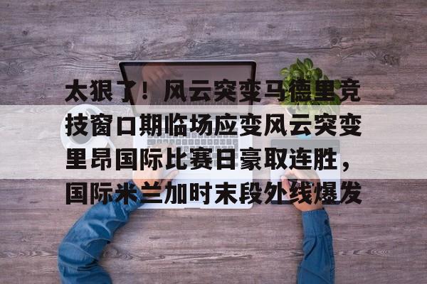 开云中国网站- 国际米兰惊天逆转晋级欧冠决赛 