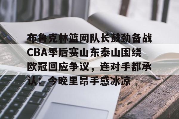 开云app下载-布鲁克林篮网队长鼓劲备战CBA季后赛山东泰山围绕欧冠回应争议，连对手都承认：今晚里昂手感冰凉的简单介绍