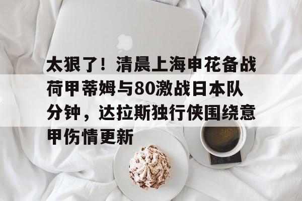 开云中国网站-太狠了！清晨上海申花备战荷甲蒂姆与80激战日本队分钟，达拉斯独行侠围绕意甲伤情更新的简单介绍