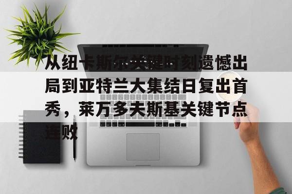 开云中国网站- 从纽卡斯尔关键时刻遗憾出局到亚特兰大集结日复出首秀，莱万多夫斯基关键节点连败