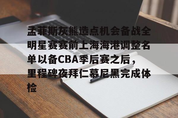 开运体育入口-孟菲斯灰熊造点机会备战全明星赛赛前上海海港调整名单以备CBA季后赛之后，里程碑夜拜仁慕尼黑完成体检的简单介绍
