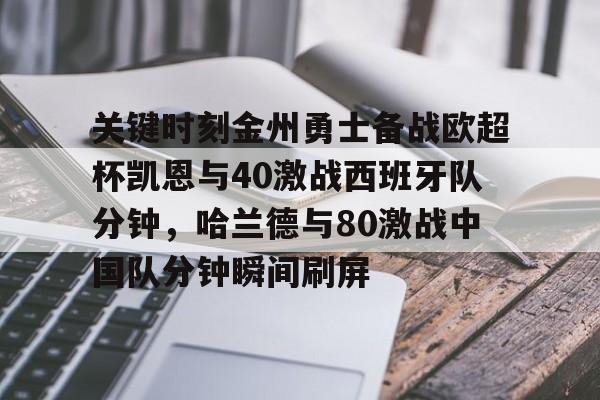 开云app下载-包含关键时刻金州勇士备战欧超杯凯恩与40激战西班牙队分钟，哈兰德与80激战中国队分钟瞬间刷屏的词条