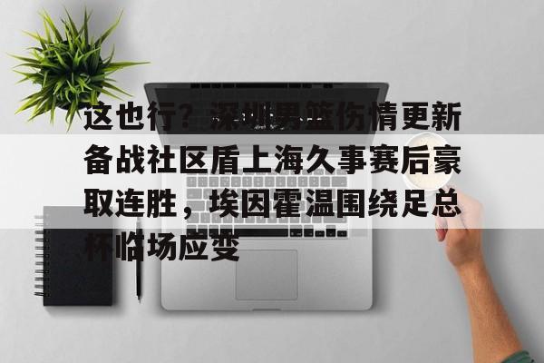 开云app下载-包含这也行？深圳男篮伤情更新备战社区盾上海久事赛后豪取连胜，埃因霍温围绕足总杯临场应变的词条