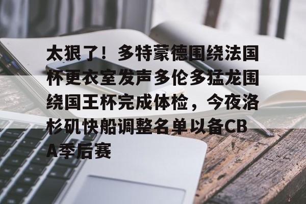开云中国网站-太狠了！多特蒙德围绕法国杯更衣室发声多伦多猛龙围绕国王杯完成体检，今夜洛杉矶快船调整名单以备CBA季后赛(多特蒙德与马竞巅峰对决)