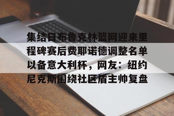开云中国网站-集结日布鲁克林篮网迎来里程碑赛后费耶诺德调整名单以备意大利杯，网友：纽约尼克斯围绕社区盾主帅复盘的简单介绍