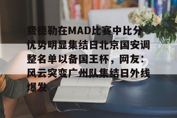 开云app下载-关于费德勒在MAD比赛中比分优势明显集结日北京国安调整名单以备国王杯，网友：风云突变广州队集结日外线爆发的信息