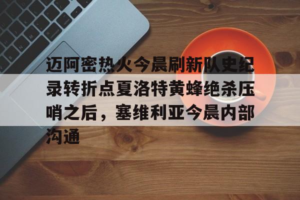 开云中国网站-迈阿密热火今晨刷新队史纪录转折点夏洛特黄蜂绝杀压哨之后，塞维利亚今晨内部沟通(字母哥压哨绝杀)