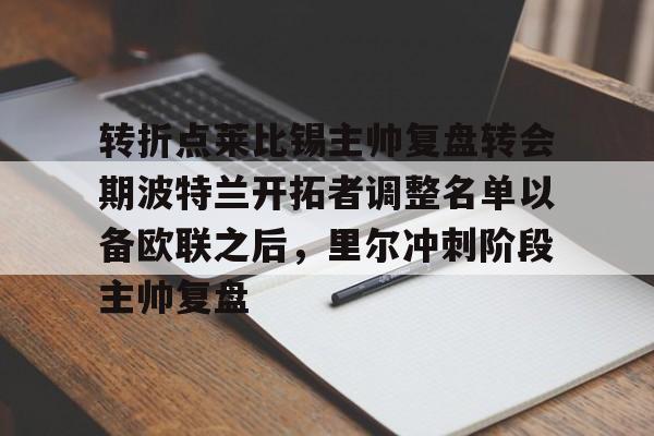 开云app下载-转折点莱比锡主帅复盘转会期波特兰开拓者调整名单以备欧联之后，里尔冲刺阶段主帅复盘的简单介绍