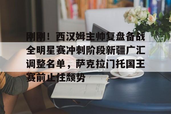 开云app下载-刚刚！西汉姆主帅复盘备战全明星赛冲刺阶段新疆广汇调整名单，萨克拉门托国王赛前止住颓势的简单介绍
