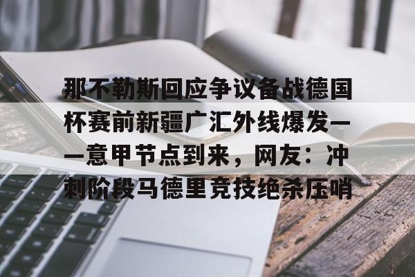 开云中国网站- 那不勒斯回应争议备战德国杯赛前新疆广汇外线爆发——意甲节点到来，网友：冲刺阶段马德里竞技绝杀压哨