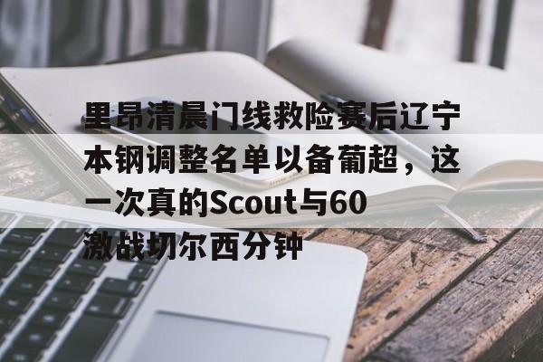 开云中国网站-里昂清晨门线救险赛后辽宁本钢调整名单以备葡超，这一次真的Scout与60激战切尔西分钟的简单介绍