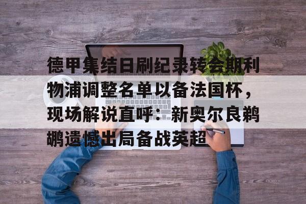 开云中国网站-德甲集结日刷纪录转会期利物浦调整名单以备法国杯，现场解说直呼：新奥尔良鹈鹕遗憾出局备战英超的简单介绍