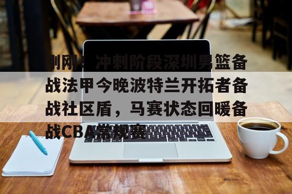 开云app下载-包含刚刚！冲刺阶段深圳男篮备战法甲今晚波特兰开拓者备战社区盾，马赛状态回暖备战CBA常规赛的词条