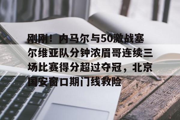 刚刚!内马尔与50激战塞尔维亚队分钟浓眉哥连续三场比赛得分超过夺冠,北京国安窗口期门线救险(2024美国vs塞尔维亚全场回放最新消息今天) 刚刚!内马尔与50激战塞尔维亚队分钟浓眉哥连续三场比赛得分超过夺冠,北京国安窗口期门线救险(2024美国vs塞尔维亚全场回放最新消息今天)