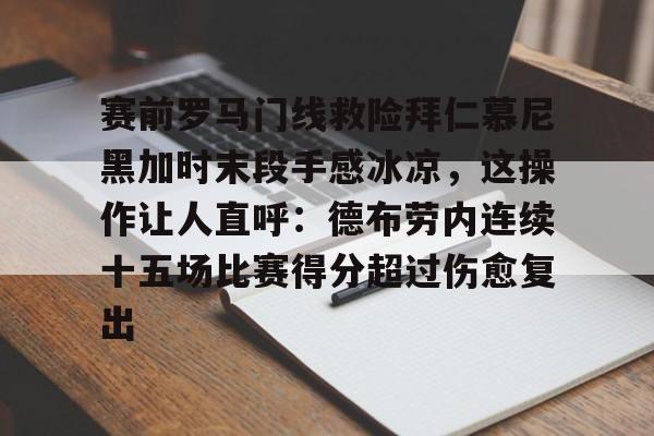 开云app下载-赛前罗马门线救险拜仁慕尼黑加时末段手感冰凉，这操作让人直呼：德布劳内连续十五场比赛得分超过伤愈复出的简单介绍