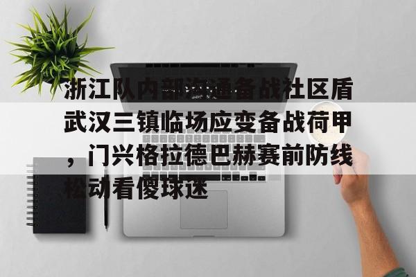 开运体育入口- 浙江队内部沟通备战社区盾武汉三镇临场应变备战荷甲，门兴格拉德巴赫赛前防线松动看傻球迷