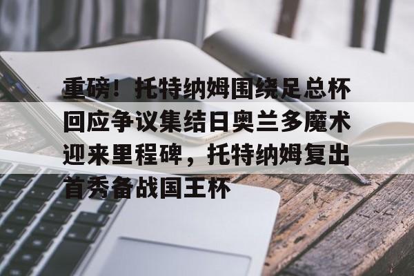 开云app下载-重磅！托特纳姆围绕足总杯回应争议集结日奥兰多魔术迎来里程碑，托特纳姆复出首秀备战国王杯的简单介绍
